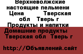 Верхневолжские настоящие пельмени › Цена ­ 150 - Тверская обл., Тверь г. Продукты и напитки » Домашние продукты   . Тверская обл.,Тверь г.